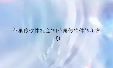 “苹果传软件怎么转(苹果传软件转移方式)
