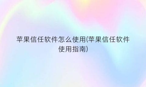 苹果信任软件怎么使用(苹果信任软件使用指南)