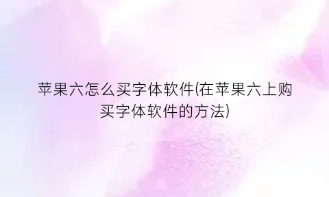 苹果六怎么买字体软件(在苹果六上购买字体软件的方法)