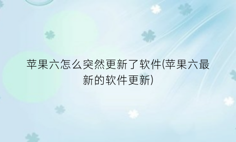 苹果六怎么突然更新了软件(苹果六最新的软件更新)