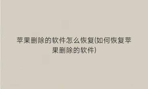 “苹果删除的软件怎么恢复(如何恢复苹果删除的软件)