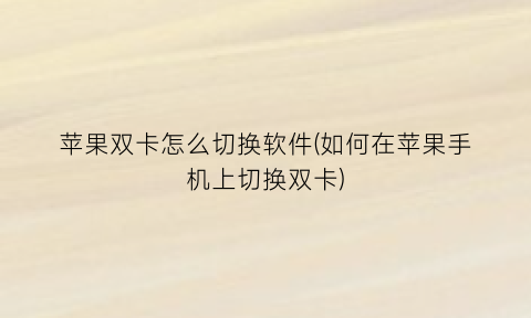苹果双卡怎么切换软件(如何在苹果手机上切换双卡)
