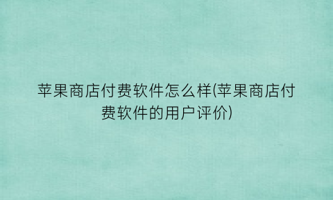 苹果商店付费软件怎么样(苹果商店付费软件的用户评价)