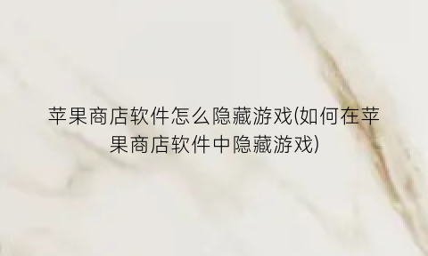 苹果商店软件怎么隐藏游戏(如何在苹果商店软件中隐藏游戏)
