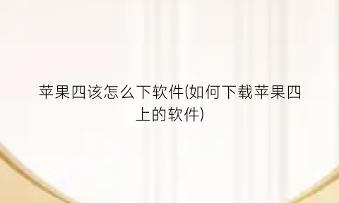 苹果四该怎么下软件(如何下载苹果四上的软件)