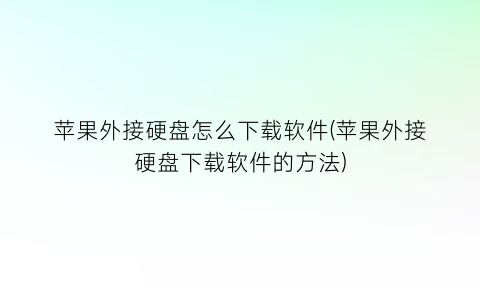 “苹果外接硬盘怎么下载软件(苹果外接硬盘下载软件的方法)