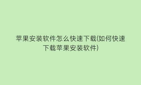 苹果安装软件怎么快速下载(如何快速下载苹果安装软件)