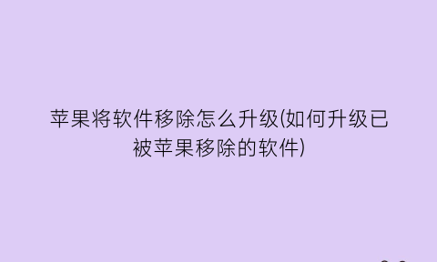 “苹果将软件移除怎么升级(如何升级已被苹果移除的软件)