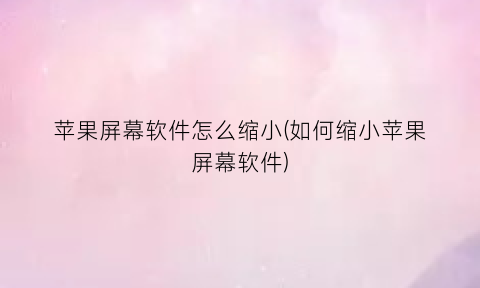 苹果屏幕软件怎么缩小(如何缩小苹果屏幕软件)