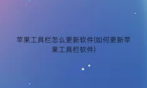 “苹果工具栏怎么更新软件(如何更新苹果工具栏软件)