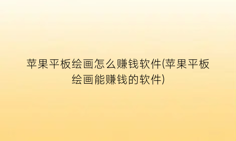 苹果平板绘画怎么赚钱软件(苹果平板绘画能赚钱的软件)