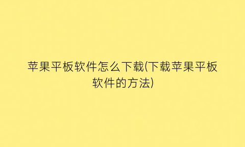 “苹果平板软件怎么下载(下载苹果平板软件的方法)