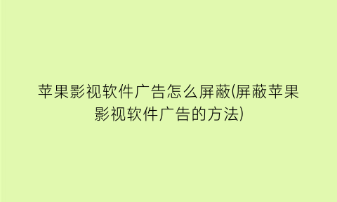 “苹果影视软件广告怎么屏蔽(屏蔽苹果影视软件广告的方法)