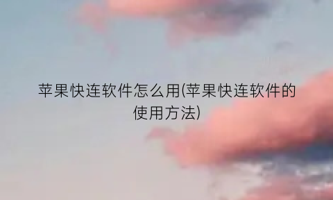 苹果快连软件怎么用(苹果快连软件的使用方法)