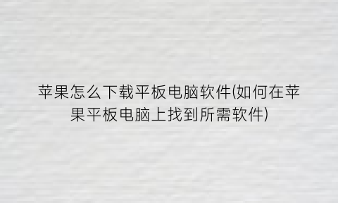 “苹果怎么下载平板电脑软件(如何在苹果平板电脑上找到所需软件)