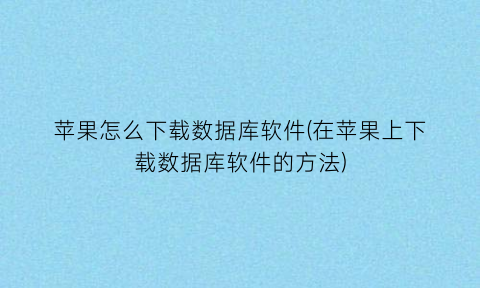 “苹果怎么下载数据库软件(在苹果上下载数据库软件的方法)