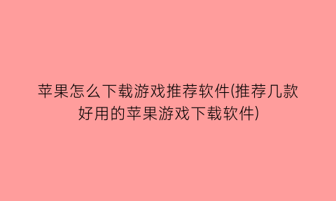 苹果怎么下载游戏推荐软件(推荐几款好用的苹果游戏下载软件)