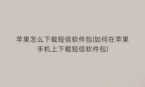 苹果怎么下载短信软件包(如何在苹果手机上下载短信软件包)