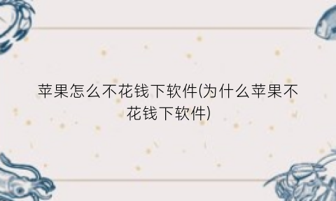 苹果怎么不花钱下软件(为什么苹果不花钱下软件)