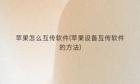 苹果怎么互传软件(苹果设备互传软件的方法)