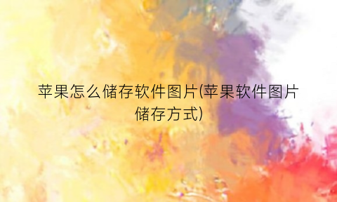 苹果怎么储存软件图片(苹果软件图片储存方式)