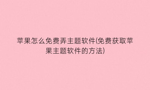 苹果怎么免费弄主题软件(免费获取苹果主题软件的方法)
