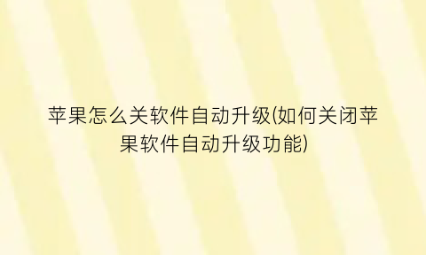 “苹果怎么关软件自动升级(如何关闭苹果软件自动升级功能)