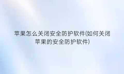 “苹果怎么关闭安全防护软件(如何关闭苹果的安全防护软件)