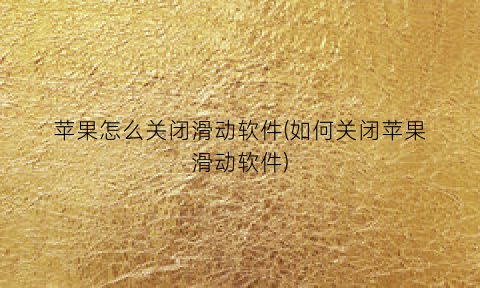 “苹果怎么关闭滑动软件(如何关闭苹果滑动软件)