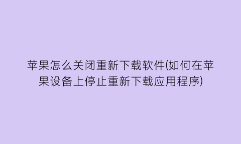 苹果怎么关闭重新下载软件(如何在苹果设备上停止重新下载应用程序)