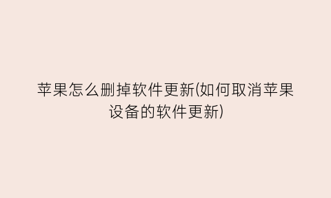 “苹果怎么删掉软件更新(如何取消苹果设备的软件更新)