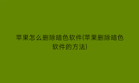 苹果怎么删除暗色软件(苹果删除暗色软件的方法)