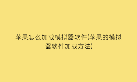 苹果怎么加载模拟器软件(苹果的模拟器软件加载方法)