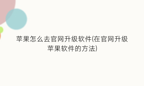 “苹果怎么去官网升级软件(在官网升级苹果软件的方法)