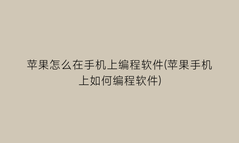 “苹果怎么在手机上编程软件(苹果手机上如何编程软件)