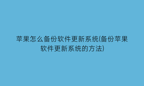 “苹果怎么备份软件更新系统(备份苹果软件更新系统的方法)