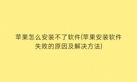 “苹果怎么安装不了软件(苹果安装软件失败的原因及解决方法)