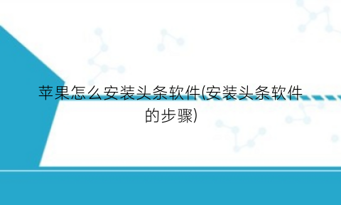 苹果怎么安装头条软件(安装头条软件的步骤)
