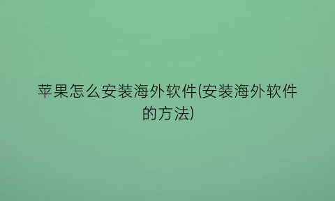 苹果怎么安装海外软件(安装海外软件的方法)
