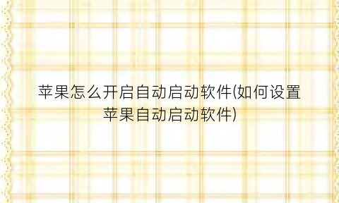 苹果怎么开启自动启动软件(如何设置苹果自动启动软件)