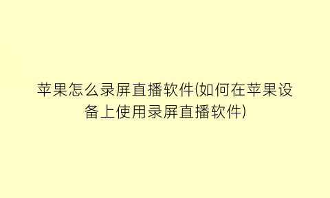 苹果怎么录屏直播软件(如何在苹果设备上使用录屏直播软件)