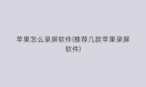 苹果怎么录屏软件(推荐几款苹果录屏软件)