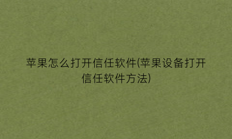 “苹果怎么打开信任软件(苹果设备打开信任软件方法)