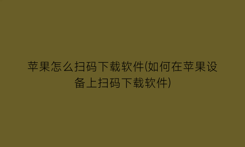 苹果怎么扫码下载软件(如何在苹果设备上扫码下载软件)