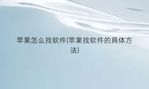 “苹果怎么找软件(苹果找软件的具体方法)