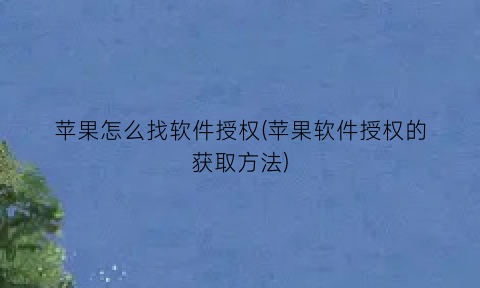 “苹果怎么找软件授权(苹果软件授权的获取方法)