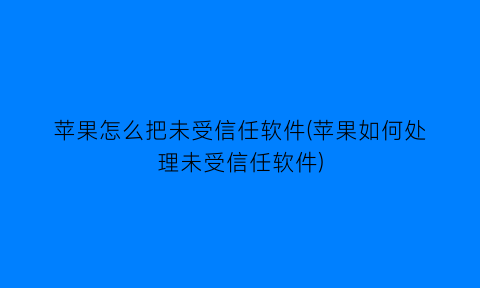 苹果怎么把未受信任软件(苹果如何处理未受信任软件)