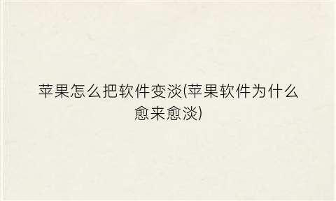 “苹果怎么把软件变淡(苹果软件为什么愈来愈淡)