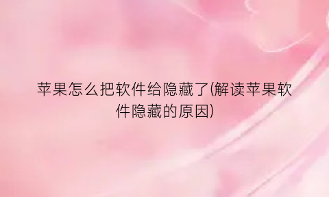 “苹果怎么把软件给隐藏了(解读苹果软件隐藏的原因)