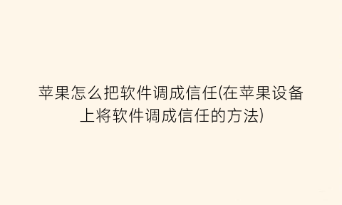 苹果怎么把软件调成信任(在苹果设备上将软件调成信任的方法)